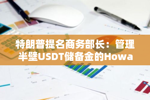 特朗普提名商务部长：管理半壁USDT储备金的Howard Lutnick有多传奇？