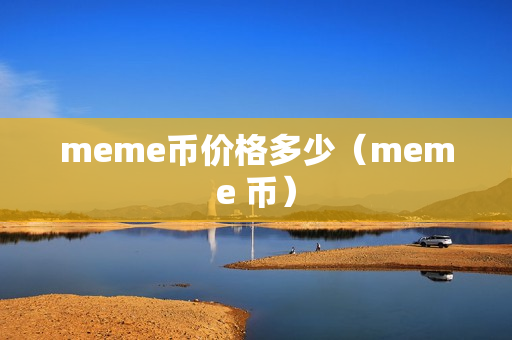 meme币价格多少（meme 币）