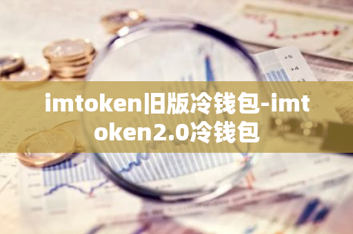 imtoken旧版冷钱包-imtoken2.0冷钱包