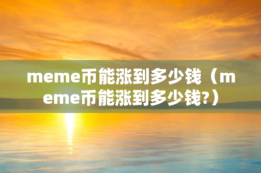 meme币能涨到多少钱（meme币能涨到多少钱?）