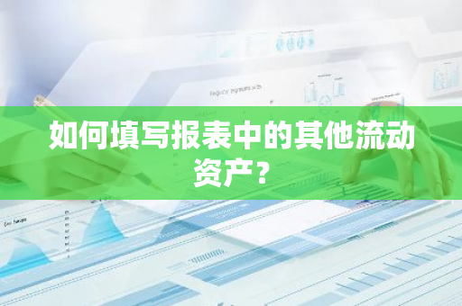 如何填写报表中的其他流动资产？