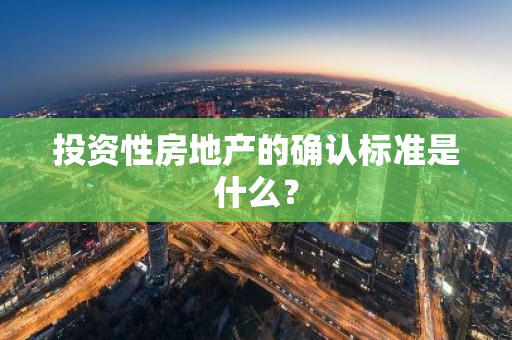 投资性房地产的确认标准是什么？