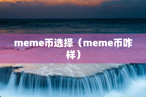 meme币选择（meme币咋样）