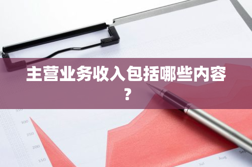 主营业务收入包括哪些内容？