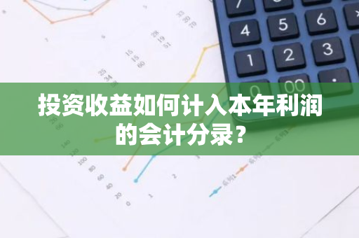 投资收益如何计入本年利润的会计分录？