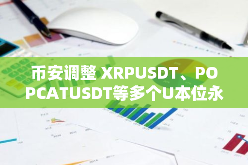 币安调整 XRPUSDT、POPCATUSDT等多个U本位永续合约杠杆及保证金阶梯