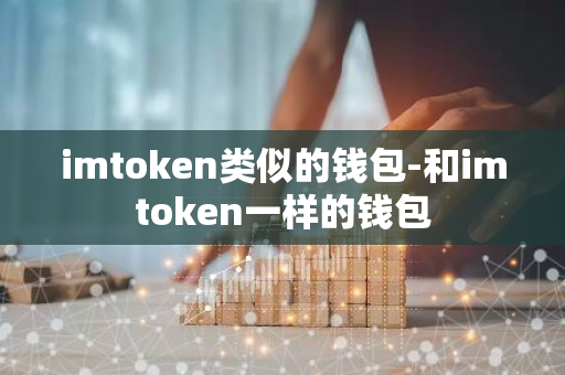 imtoken类似的钱包-和imtoken一样的钱包