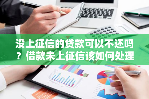 没上征信的贷款可以不还吗？借款未上征信该如何处理？