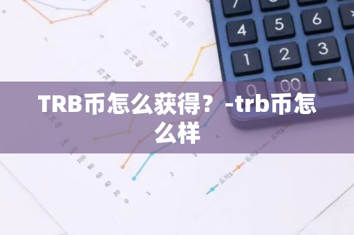 TRB币怎么获得？-trb币怎么样