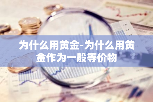 为什么用黄金-为什么用黄金作为一般等价物