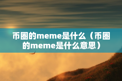 币圈的meme是什么（币圈的meme是什么意思）