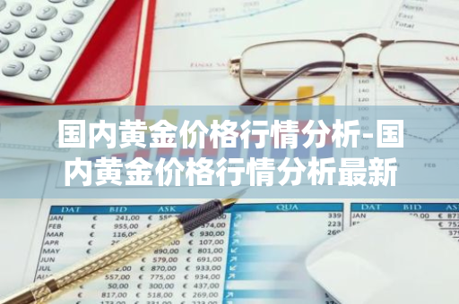 国内黄金价格行情分析-国内黄金价格行情分析最新