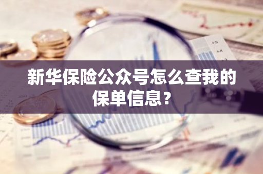 新华保险公众号怎么查我的保单信息？