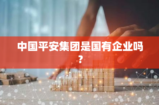 中国平安集团是国有企业吗？