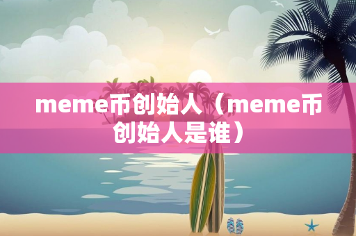 meme币创始人（meme币创始人是谁）