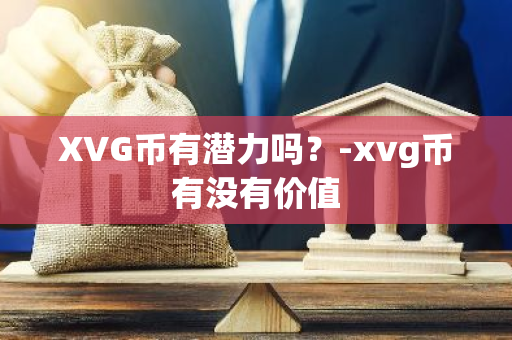 XVG币有潜力吗？-xvg币有没有价值