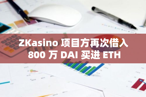 ZKasino 项目方再次借入 800 万 DAI 买进 ETH