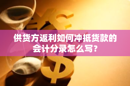 供货方返利如何冲抵货款的会计分录怎么写？