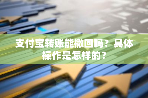 支付宝转账能撤回吗？具体操作是怎样的？