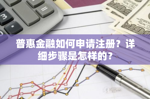 普惠金融如何申请注册？详细步骤是怎样的？