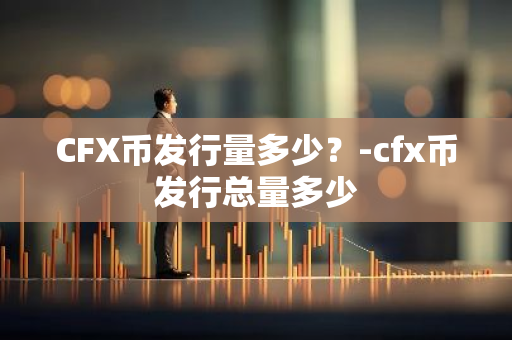 CFX币发行量多少？-cfx币发行总量多少