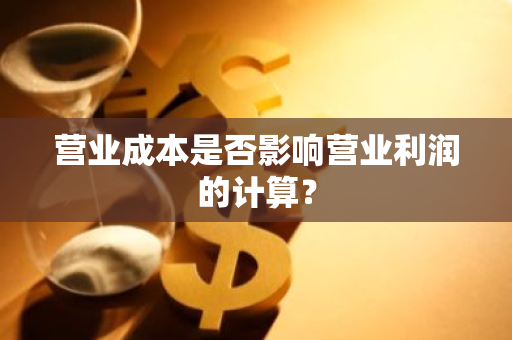 营业成本是否影响营业利润的计算？