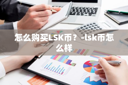 怎么购买LSK币？-lsk币怎么样