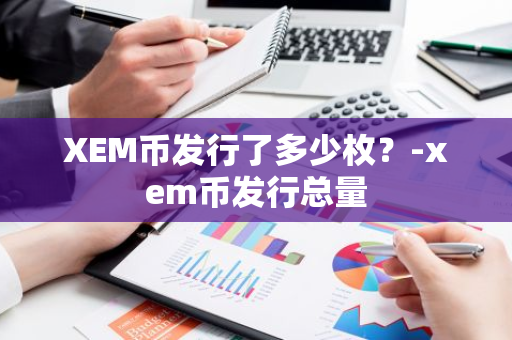 XEM币发行了多少枚？-xem币发行总量