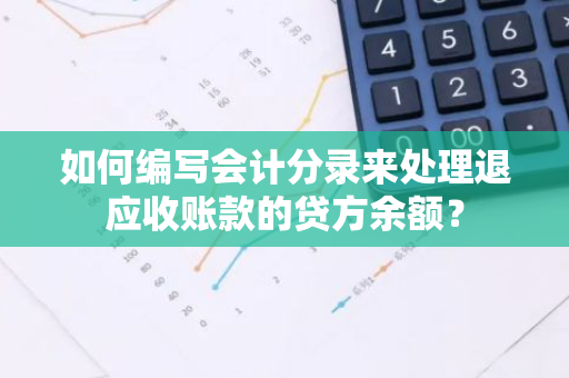 如何编写会计分录来处理退应收账款的贷方余额？