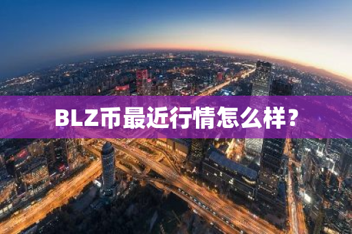 BLZ币最近行情怎么样？