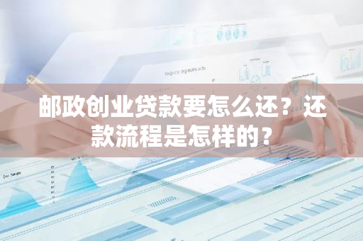 邮政创业贷款要怎么还？还款流程是怎样的？