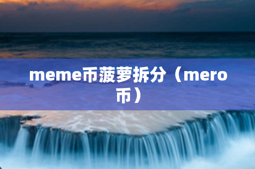 meme币菠萝拆分（mero币）