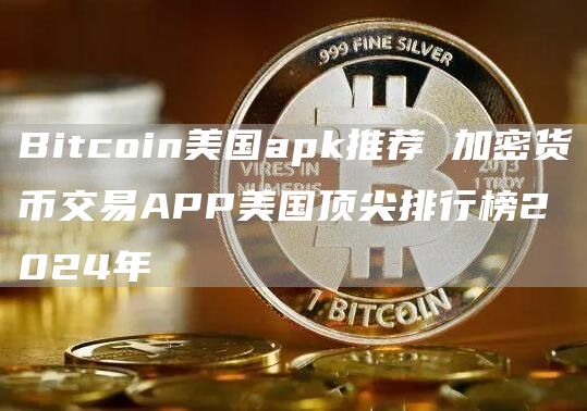 Bitcoin美国apk推荐 加密货币交易APP美国顶尖排行榜2024年