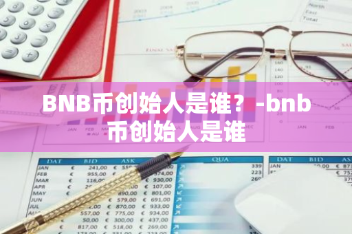 BNB币创始人是谁？-bnb币创始人是谁