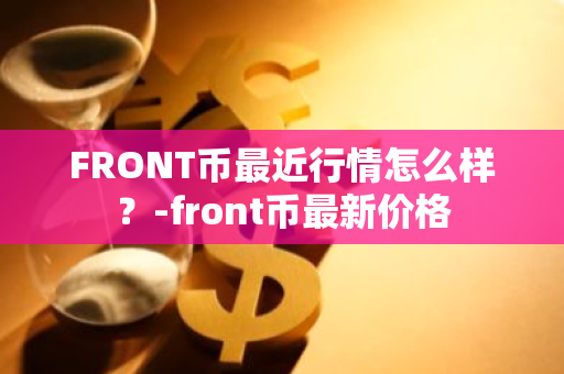 FRONT币最近行情怎么样？-front币最新价格