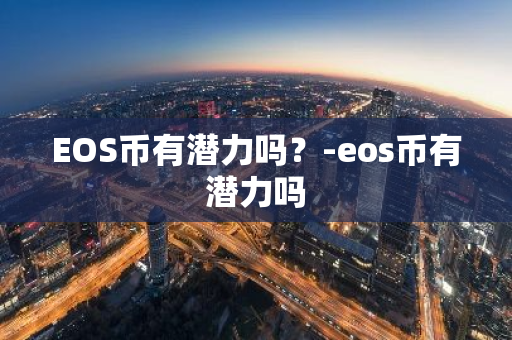 EOS币有潜力吗？-eos币有潜力吗