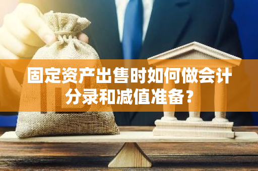 固定资产出售时如何做会计分录和减值准备？