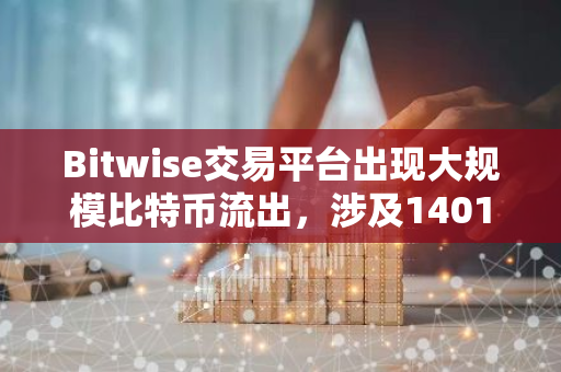 Bitwise交易平台出现大规模比特币流出，涉及1401枚BTC，总价值高达9473万美元