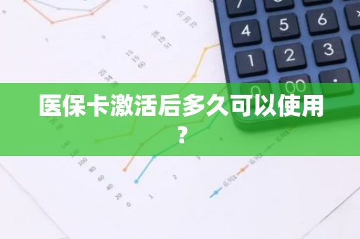 医保卡激活后多久可以使用？