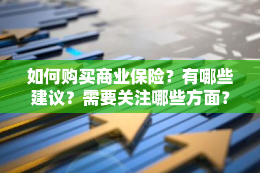 如何购买商业保险？有哪些建议？需要关注哪些方面？