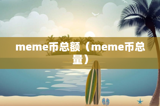 meme币总额（meme币总量）