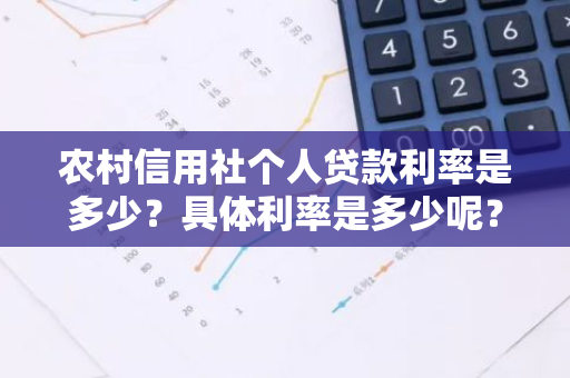 农村信用社个人贷款利率是多少？具体利率是多少呢？