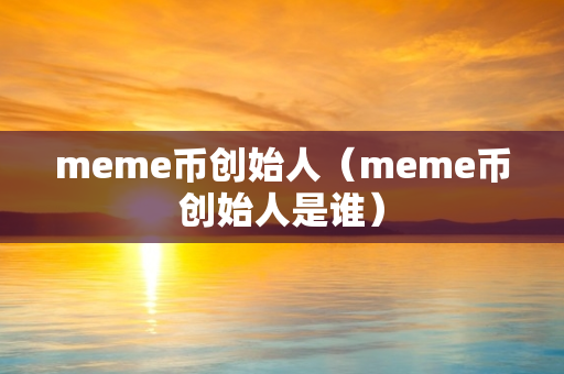 meme币创始人（meme币创始人是谁）