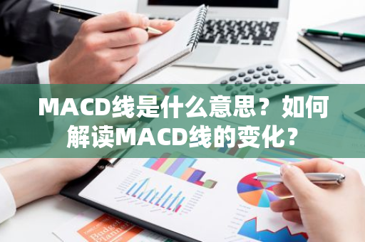 MACD线是什么意思？如何解读MACD线的变化？