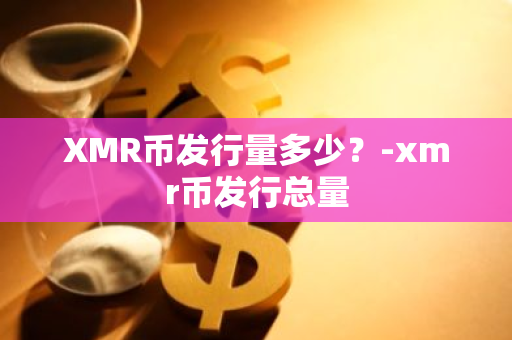 XMR币发行量多少？-xmr币发行总量