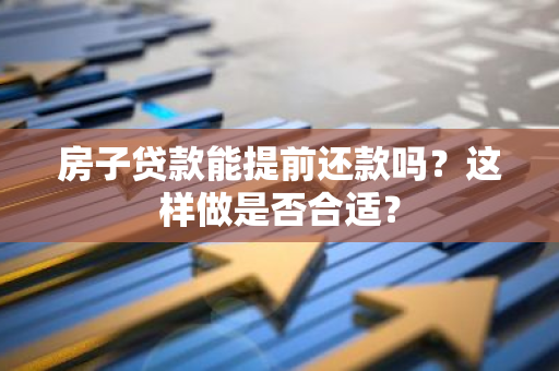 房子贷款能提前还款吗？这样做是否合适？