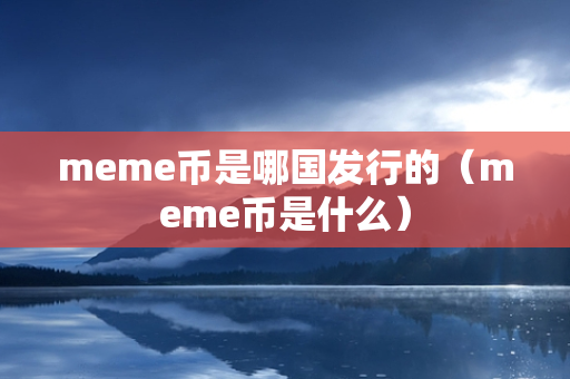 meme币是哪国发行的（meme币是什么）