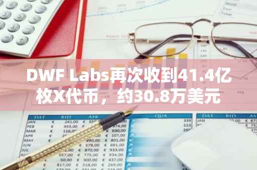 DWF Labs再次收到41.4亿枚X代币，约30.8万美元