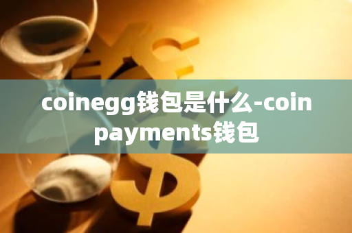 coinegg钱包是什么-coinpayments钱包