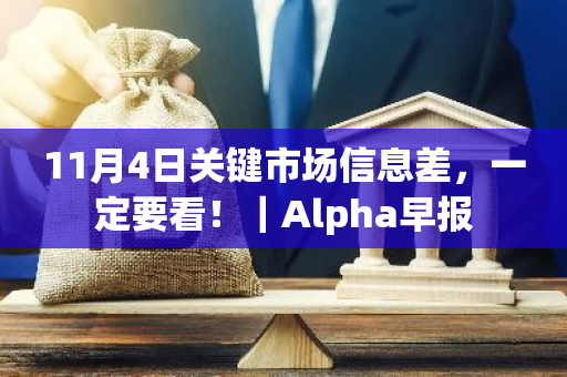 11月4日关键市场信息差，一定要看！｜Alpha早报